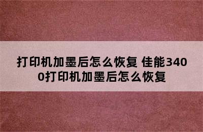 打印机加墨后怎么恢复 佳能3400打印机加墨后怎么恢复